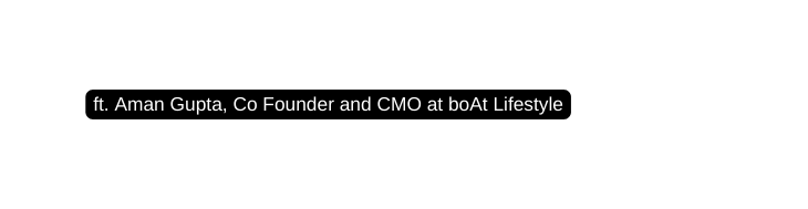 ft Aman Gupta Co Founder and CMO at boAt Lifestyle